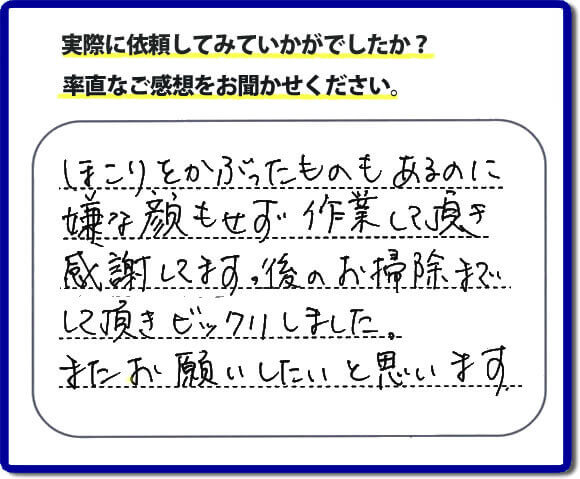 ほこりをかぶったものもあるのに嫌な顔もせず作業して頂き感謝しています。後のお掃除までして頂きビックリしました。またお願いしたいと思います。