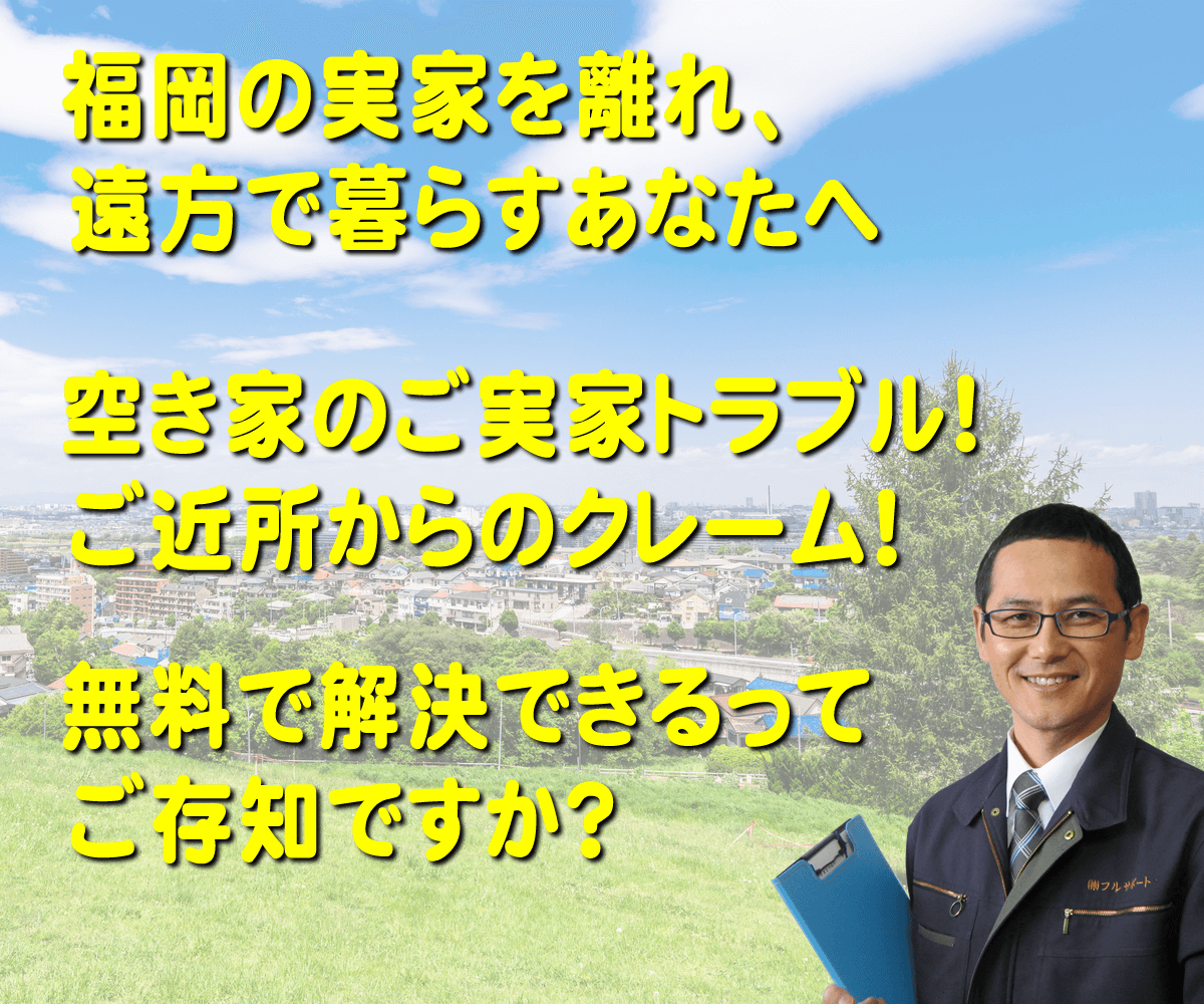 福岡市城南区を離れ、遠方で暮らすご長女様へ　空き家のご実家のトラブル！ご近所からのクレーム！お金をかけず解決しませんか？