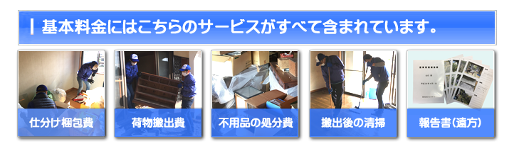 【便利屋】暮らしなんでもお助け隊 福岡鳥飼店 お家一軒丸ごと片付けの基本料金には 仕分け梱包費・荷物搬出費・不用品の処分費・搬出後の清掃・ご供養代が含まれています。