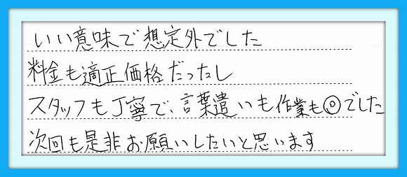 いい意味で想定外でした　料金も 適正価格だったし、スタッフも丁寧 で言葉遣いも作業も◎でした。 次回も是非お願いしたいと 思います。