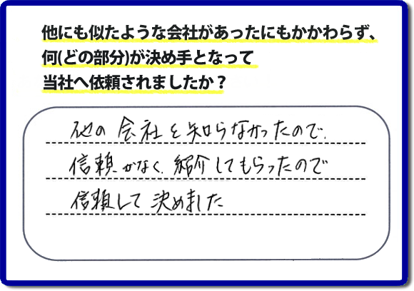 口コミ評判１５　他の会社を知らなかったので信頼がなく紹介してもらったので信頼して決めました。便利屋・何でも屋の「【便利屋】暮らしなんでもお助け隊 福岡鳥飼店」（福岡）には、お客様のご紹介・友達の紹介・ご依頼経験者からの紹介の他、業者様からのご紹介から、ご依頼をいただくことがとても多いです。信頼関係を大切に作業、あいさつ、すべての行動において気を付けています。