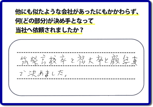 口コミ評判２１　「筑紫高校卒と福大卒と顔写真で決めました。」便利屋・何でも屋 【便利屋】暮らしなんでもお助け隊 福岡鳥飼店 福岡では、チラシをはじめホームページにも代表の山口の自己紹介、活躍するスタッフの顔写真、お客様の笑顔とメッセージ、これまでの施工写真 をたくさん掲載しています。少しでもお客様の不安がなくなればと思いから、当社の細かな情報をできるだけお伝えできたらと思っています。ご依頼いただけるきっかけとなれば幸いです。普段の生活で困ったことがあったらすぐにご相談ください。