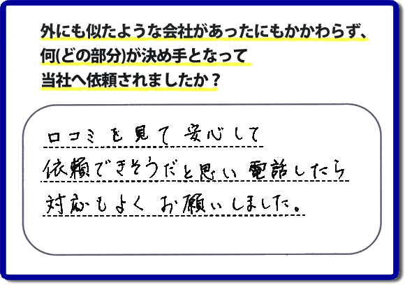 口コミを見て安心して依頼できそうだと思い電話したら対応もよくお願いしました。