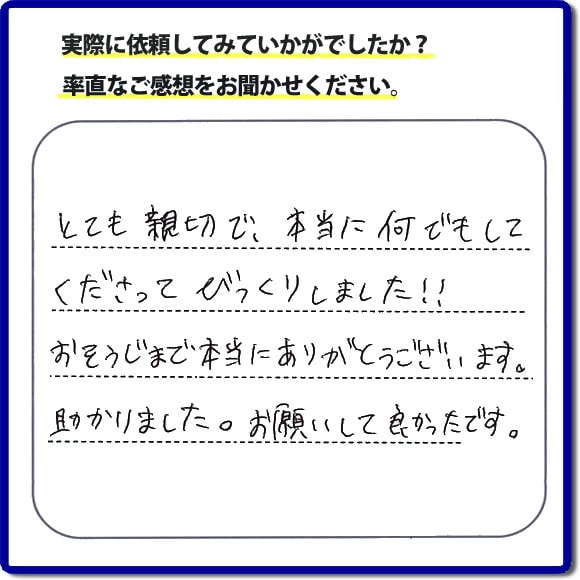 とても親切で、本当に何でもしてくださってびっくりしました。おそうじまで本当にありがとうございます。助かりました。お願いして良かったです。